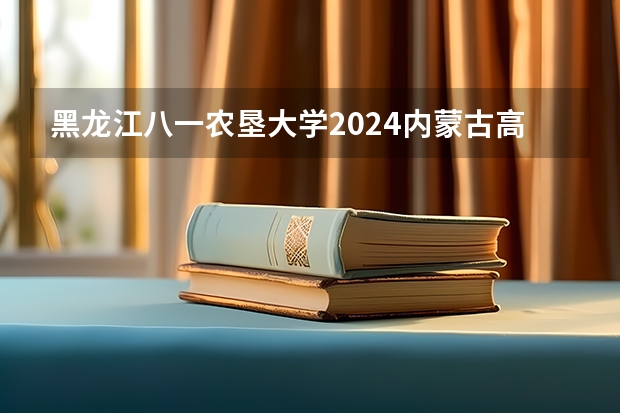 黑龙江八一农垦大学2024内蒙古高考招生计划详解