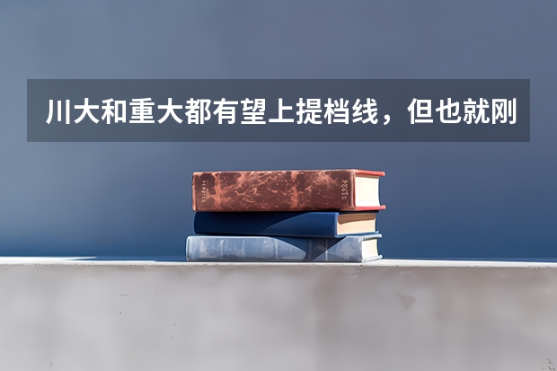 川大和重大都有望上提档线,但也就刚好踩线,这样如果平行志愿一志愿填川大,二志愿填重大,这样靠谱吗