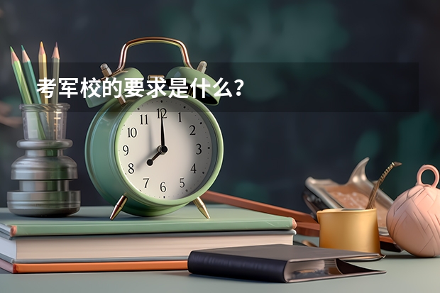 考军校的要求是什么？