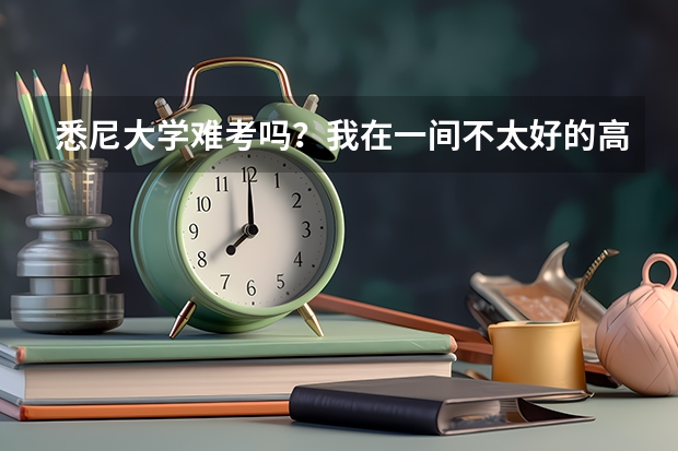 悉尼大学难考吗？我在一间不太好的高中也有机会考进吗？