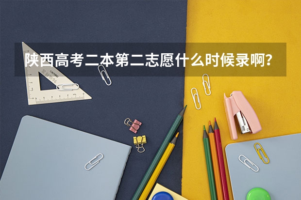陕西高考二本第二志愿什么时候录啊？