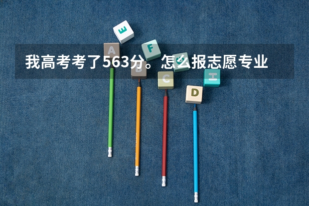 我高考考了563分。怎么报志愿专业为好，想去西安的学校