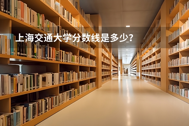 上海交通大学分数线是多少？