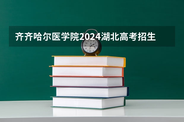齐齐哈尔医学院2024湖北高考招生计划详解