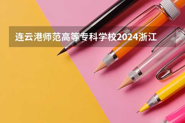 连云港师范高等专科学校2024浙江高考招生计划详解