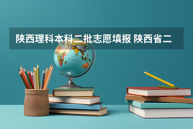 陕西理科本科二批志愿填报 陕西省二批次志愿填报时间