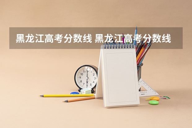 黑龙江高考分数线 黑龙江高考分数线
