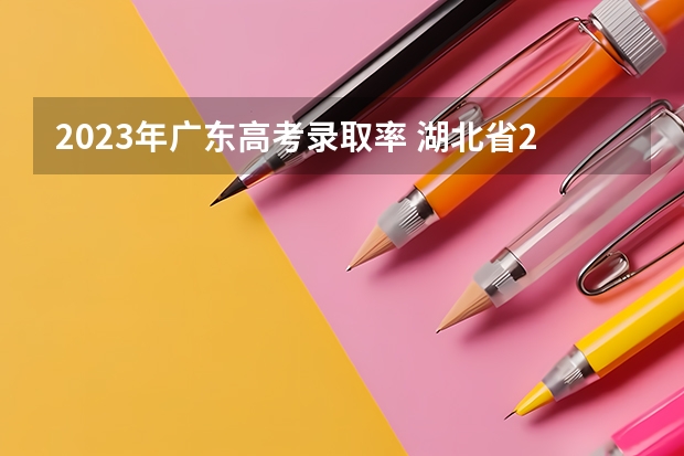 2023年广东高考录取率 湖北省2023高考本科录取率 最新录取人数