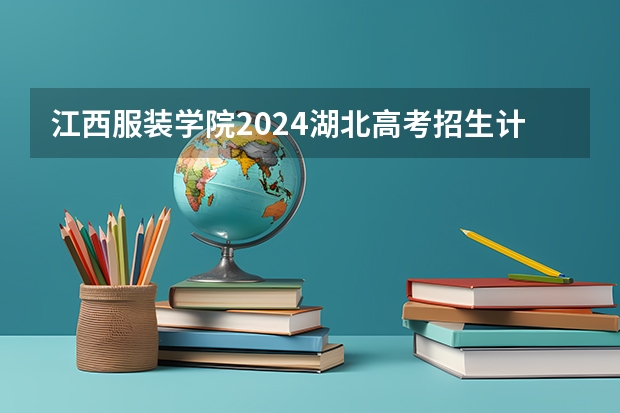 江西服装学院2024湖北高考招生计划详解