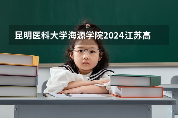 昆明医科大学海源学院2024江苏高考招生计划详解