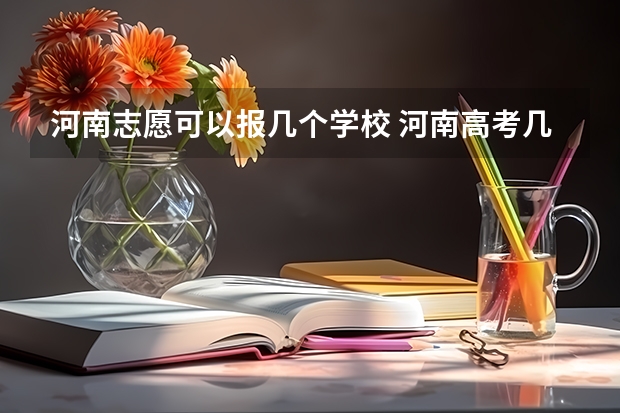 河南志愿可以报几个学校 河南高考几个志愿