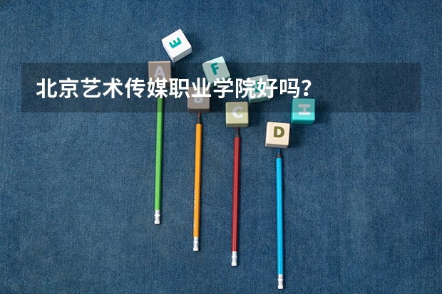 北京艺术传媒职业学院好吗？