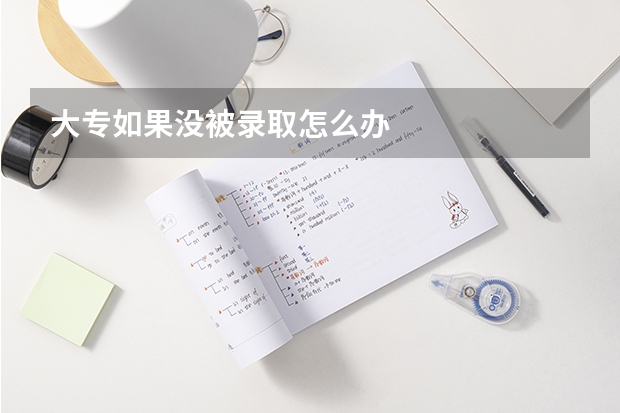 大专如果没被录取怎么办