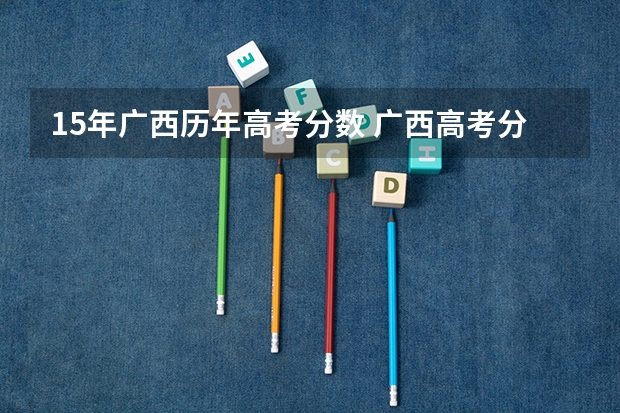 15年广西历年高考分数 广西高考分数线