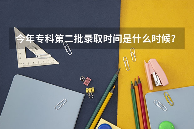 今年专科第二批录取时间是什么时候?