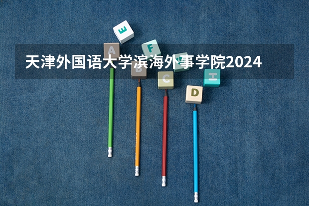天津外国语大学滨海外事学院2024辽宁高考招生计划详解