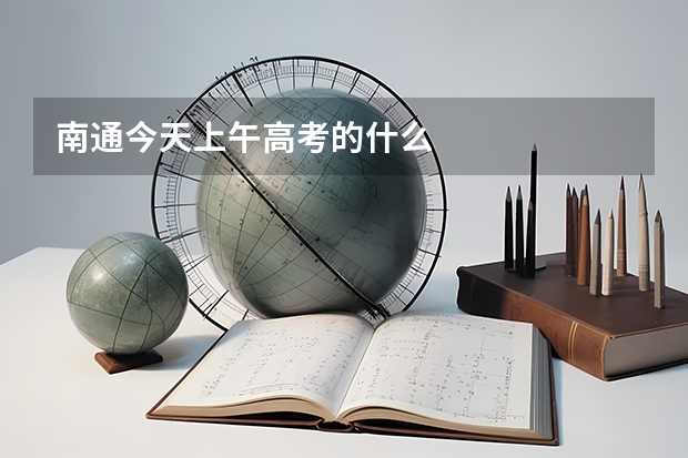 南通今天上午高考的什么