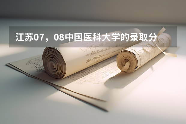 江苏07，08中国医科大学的录取分数线是多少？首都医科大学呢/
