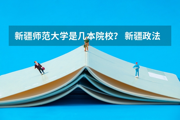 新疆师范大学是几本院校？ 新疆政法学院是一本还是二本