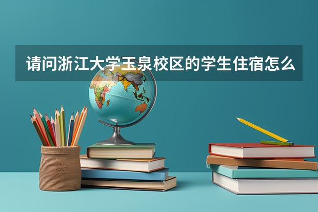 请问浙江大学玉泉校区的学生住宿怎么样？
