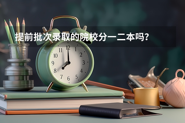 提前批次录取的院校分一二本吗？