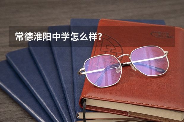 常德淮阳中学怎么样？