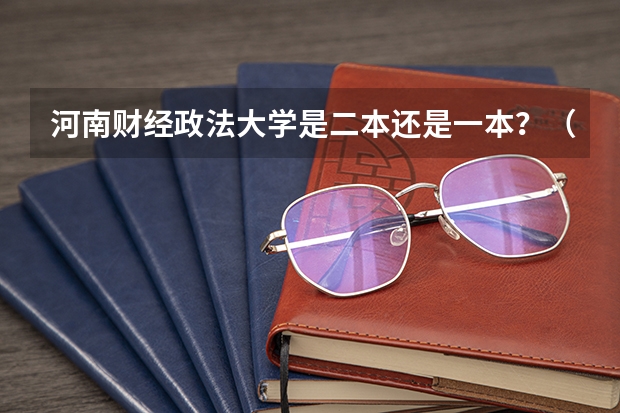 河南财经政法大学是二本还是一本?(河南财经政法大学招生简章,招生专业)