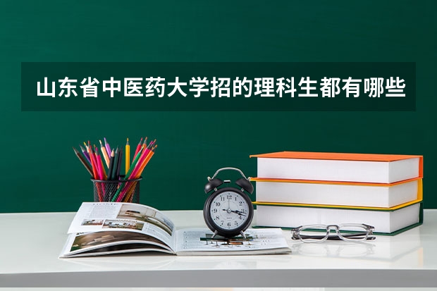 山东省中医药大学招的理科生都有哪些专业求大神帮助