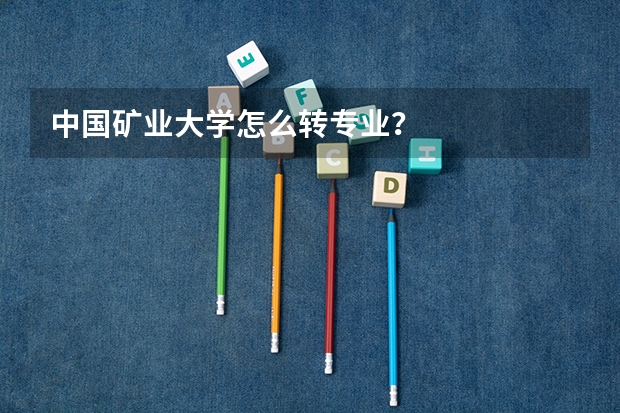 中国矿业大学怎么转专业？