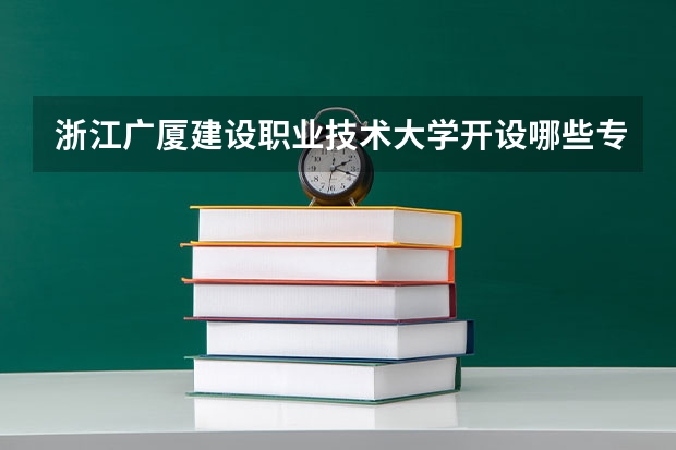 浙江广厦建设职业技术大学开设哪些专业，浙江广厦建设职业技术大学招生专业名单汇总