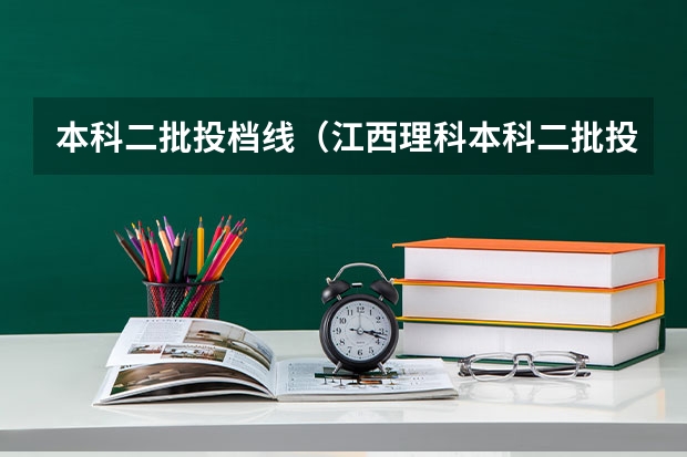 本科二批投档线（江西理科本科二批投档线）