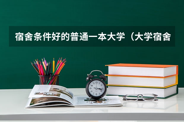 宿舍条件好的普通一本大学（大学宿舍排名）