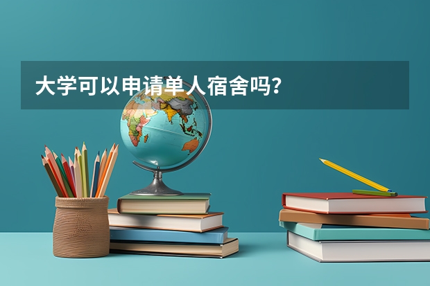 大学可以申请单人宿舍吗？