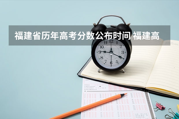 福建省历年高考分数公布时间 福建高考分数线2023一本,二本,专科分数线