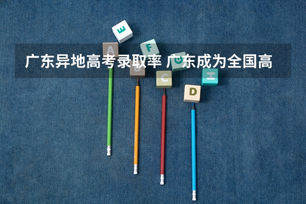 广东异地高考录取率 广东成为全国高考第一大省