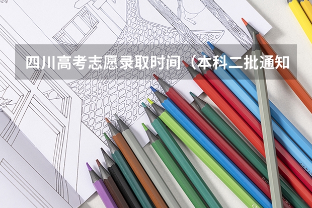 四川高考志愿录取时间（本科二批通知书啥时候开始发）