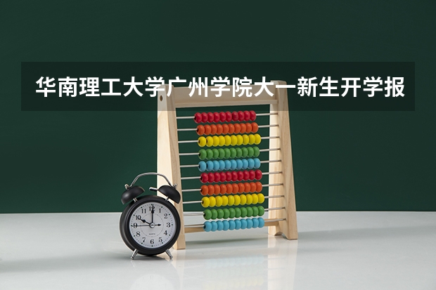 华南理工大学广州学院大一新生开学报到时间和新生入学手册指南 华南理工大学大学城校区新生报到注册的时间是哪一天?