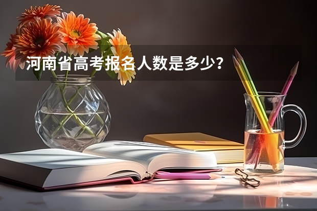 河南省高考报名人数是多少？