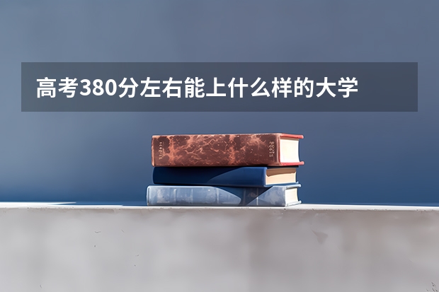 高考380分左右能上什么样的大学