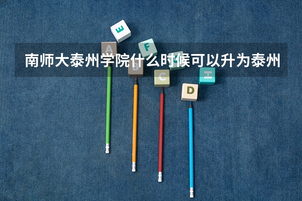 南师大泰州学院什么时候可以升为泰州大学