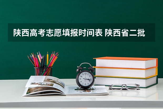 陕西高考志愿填报时间表 陕西省二批次志愿填报时间