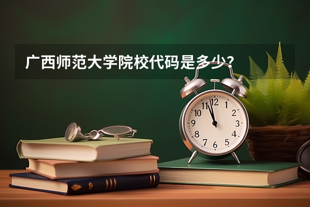广西师范大学院校代码是多少？