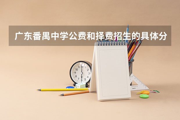 广东番禺中学公费和择费招生的具体分数线是多少？