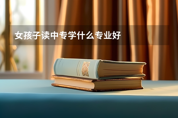 女孩子读中专学什么专业好