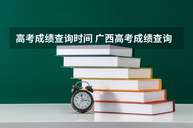高考成绩查询时间 广西高考成绩查询时间公布