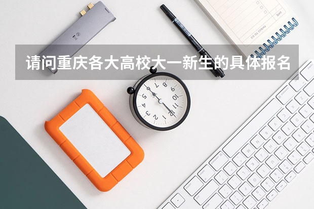 请问重庆各大高校大一新生的具体报名时间是多久？谢谢！
