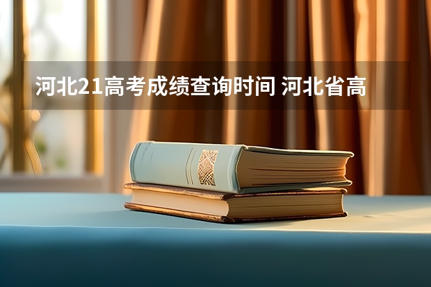 河北21高考成绩查询时间 河北省高考几号出分2023