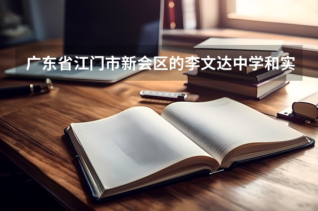 广东省江门市新会区的李文达中学和实验中学，，哪个比较好啊，我要读高中。。