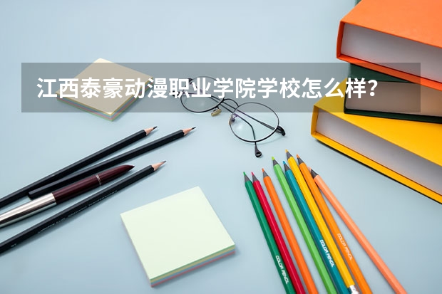 江西泰豪动漫职业学院学校怎么样？