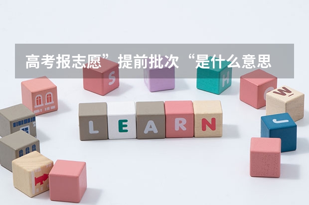 高考报志愿”提前批次“是什么意思